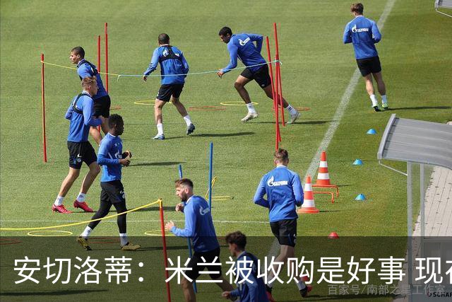 安切洛蒂：米兰被收购是好事 现在不谈回米兰可能
