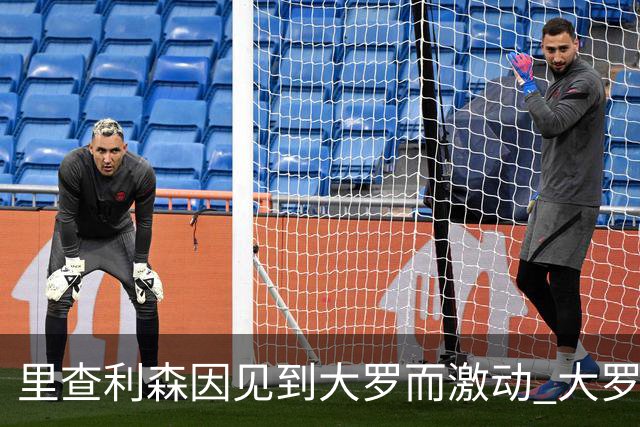 里查利森因见到大罗而激动 大罗：把冠军带回来