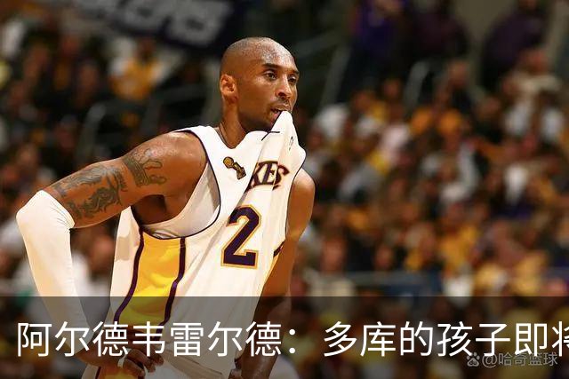阿尔德韦雷尔德：多库的孩子即将出生，我后悔面对类似情况的选择